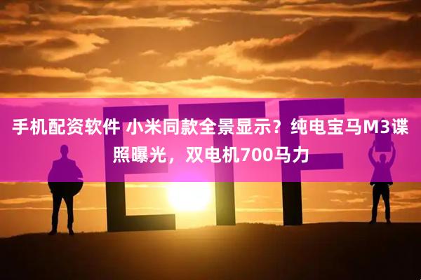 手机配资软件 小米同款全景显示？纯电宝马M3谍照曝光，双电机700马力