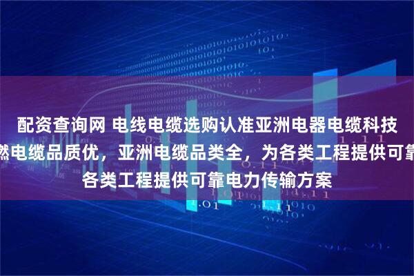配资查询网 电线电缆选购认准亚洲电器电缆科技有限公司，阻燃电缆品质优，亚洲电缆品类全，为各类工程提供可靠电力传输方案