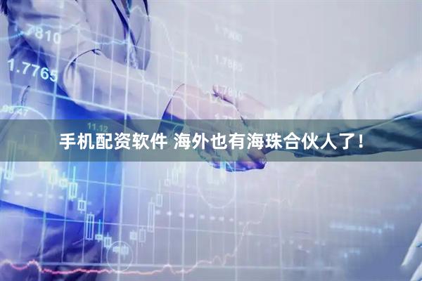 手机配资软件 海外也有海珠合伙人了！