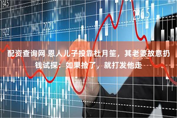 配资查询网 恩人儿子投靠杜月笙，其老婆故意扔钱试探：如果捡了，就打发他走